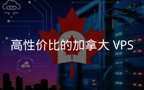 精选加拿大优质 VPS 主机商,助力北美业务
