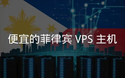 精选多家菲律宾机房 VPS 商家，助力东南亚业务